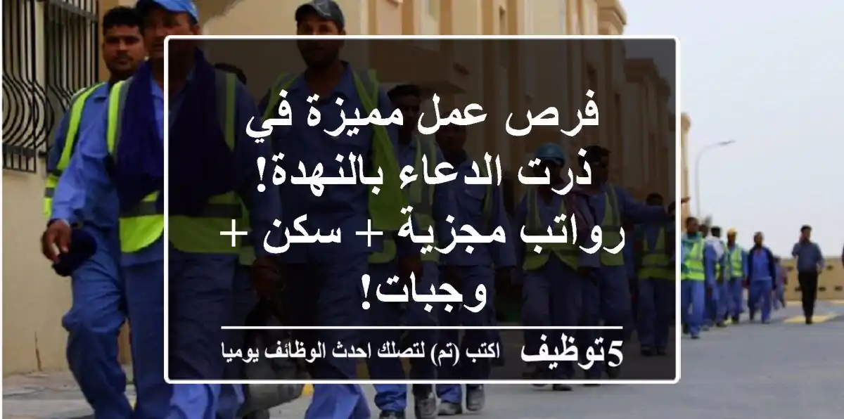 فرص عمل مميزة في ذرت الدعاء بالنهدة! رواتب مجزية + سكن + وجبات!