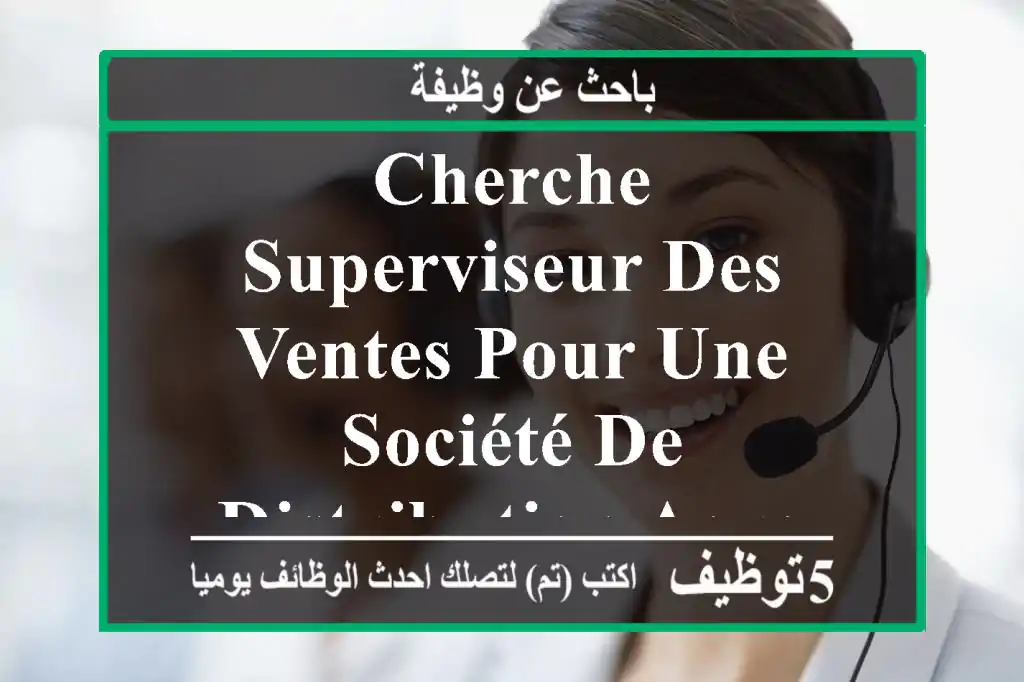 cherche superviseur des ventes pour une société de distribution agro-alimentaire ela avec ...
