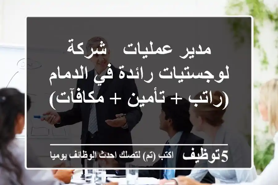 مدير عمليات - شركة لوجستيات رائدة في الدمام (راتب + تأمين + مكافآت)