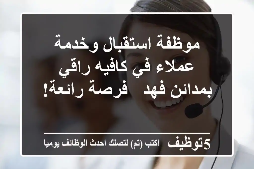 موظفة استقبال وخدمة عملاء في كافيه راقي بمدائن فهد - فرصة رائعة!
