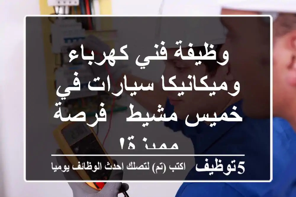 وظيفة فني كهرباء وميكانيكا سيارات في خميس مشيط - فرصة مميزة!