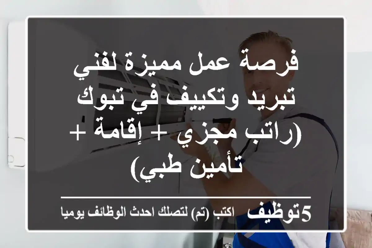 فرصة عمل مميزة لفني تبريد وتكييف في تبوك (راتب مجزي + إقامة + تأمين طبي)
