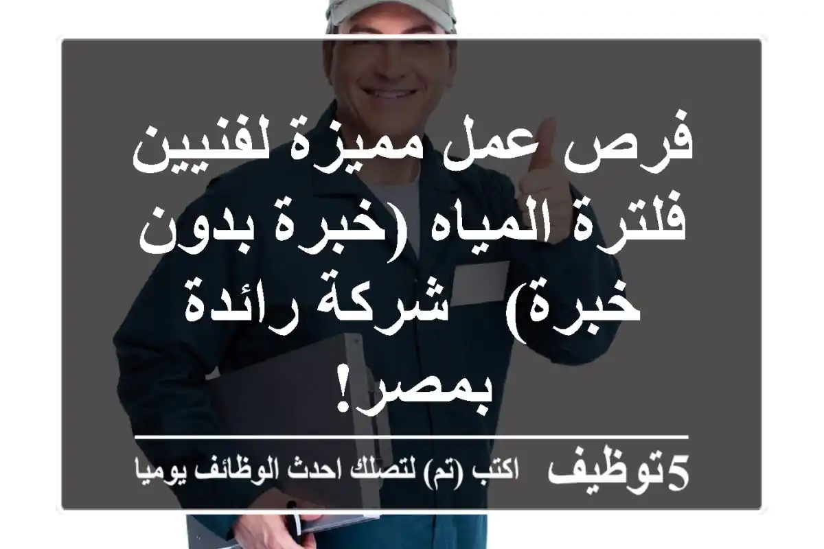 فرص عمل مميزة لفنيين فلترة المياه (خبرة/بدون خبرة) - شركة رائدة بمصر!