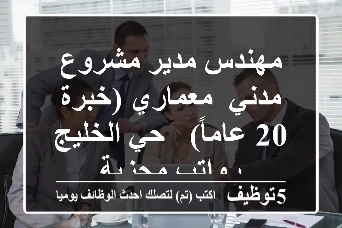 مهندس مدير مشروع مدني/ معماري (خبرة 20 عاماً) - حي الخليج - رواتب مجزية