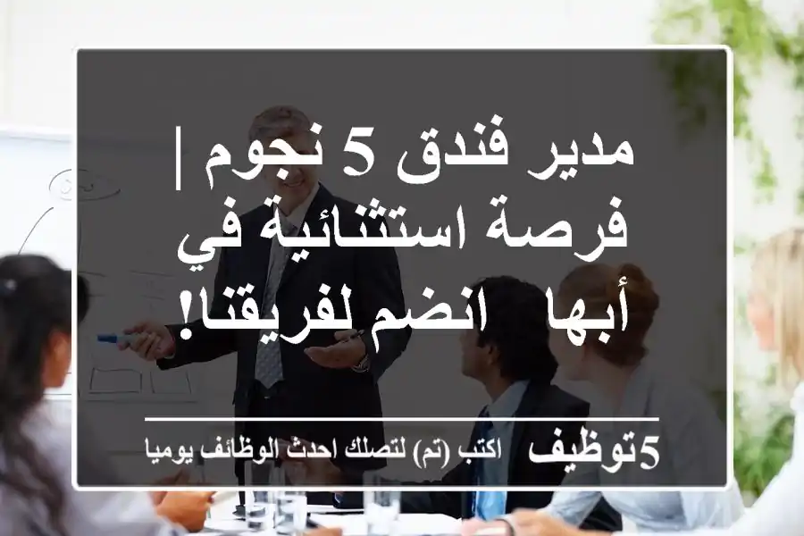 مدير فندق 5 نجوم | فرصة استثنائية في أبها - انضم لفريقنا!