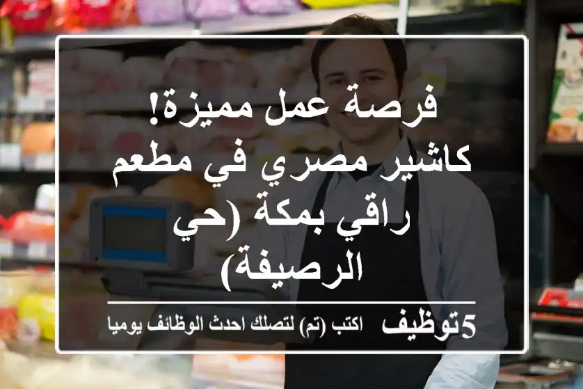 فرصة عمل مميزة! كاشير مصري في مطعم راقي بمكة (حي الرصيفة)