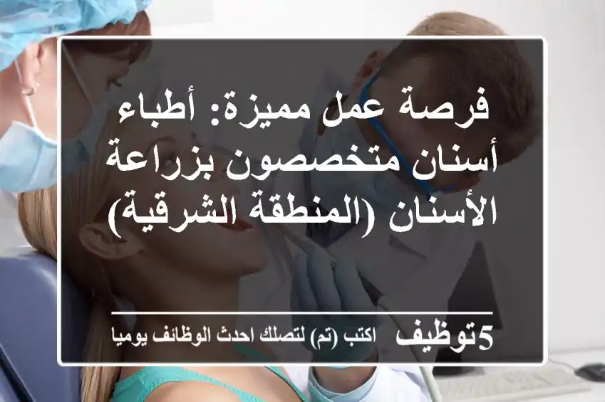 فرصة عمل مميزة: أطباء أسنان متخصصون بزراعة الأسنان (المنطقة الشرقية)
