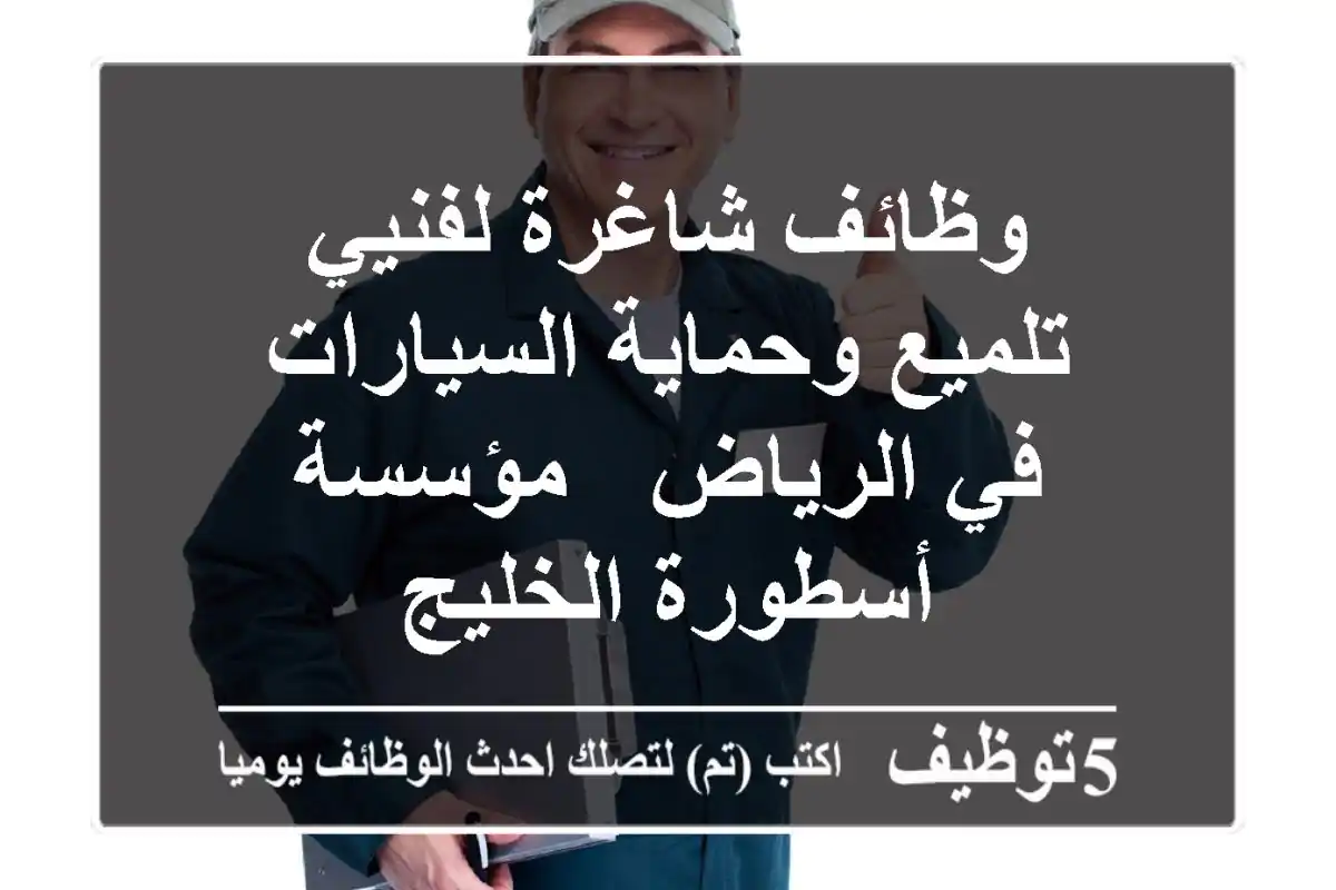 وظائف شاغرة لفنيي تلميع وحماية السيارات في الرياض - مؤسسة أسطورة الخليج