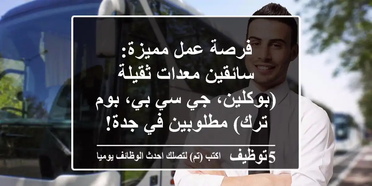 فرصة عمل مميزة: سائقين معدات ثقيلة (بوكلين، جي سي بي، بوم ترك) مطلوبين في جدة!