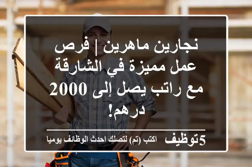 نجارين ماهرين | فرص عمل مميزة في الشارقة مع راتب يصل إلى 2000 درهم!