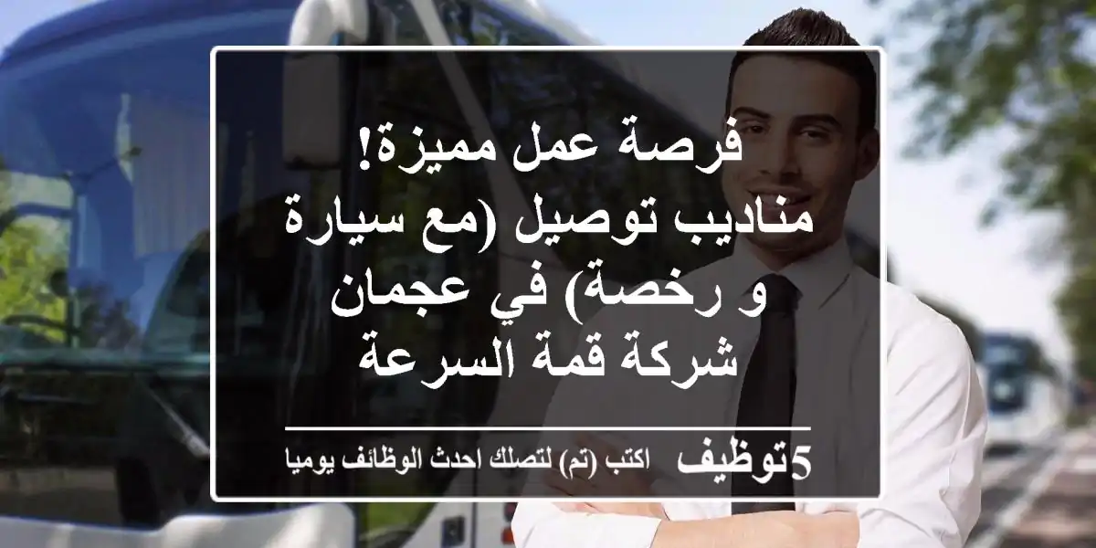 فرصة عمل مميزة! مناديب توصيل (مع سيارة و رخصة) في عجمان - شركة قمة السرعة