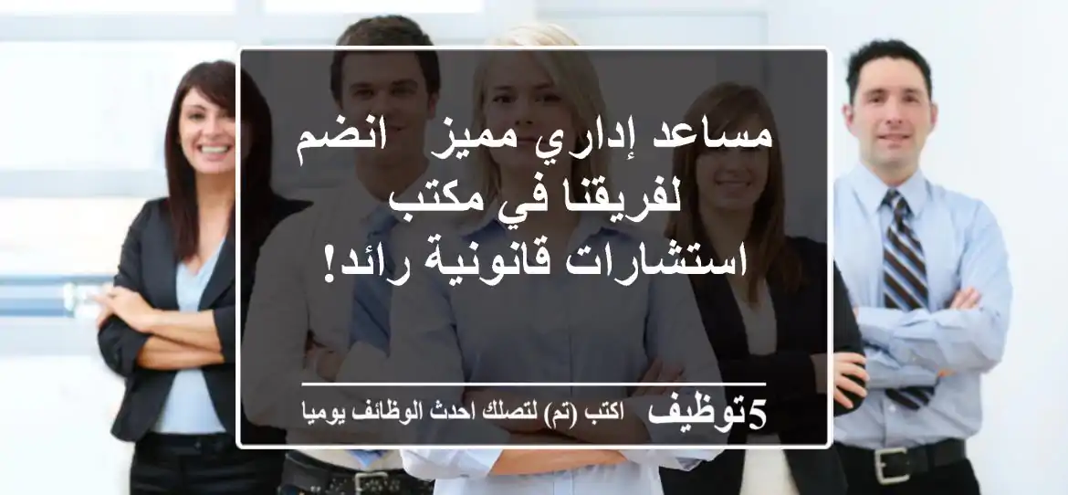 مساعد إداري مميز - انضم لفريقنا في مكتب استشارات قانونية رائد!