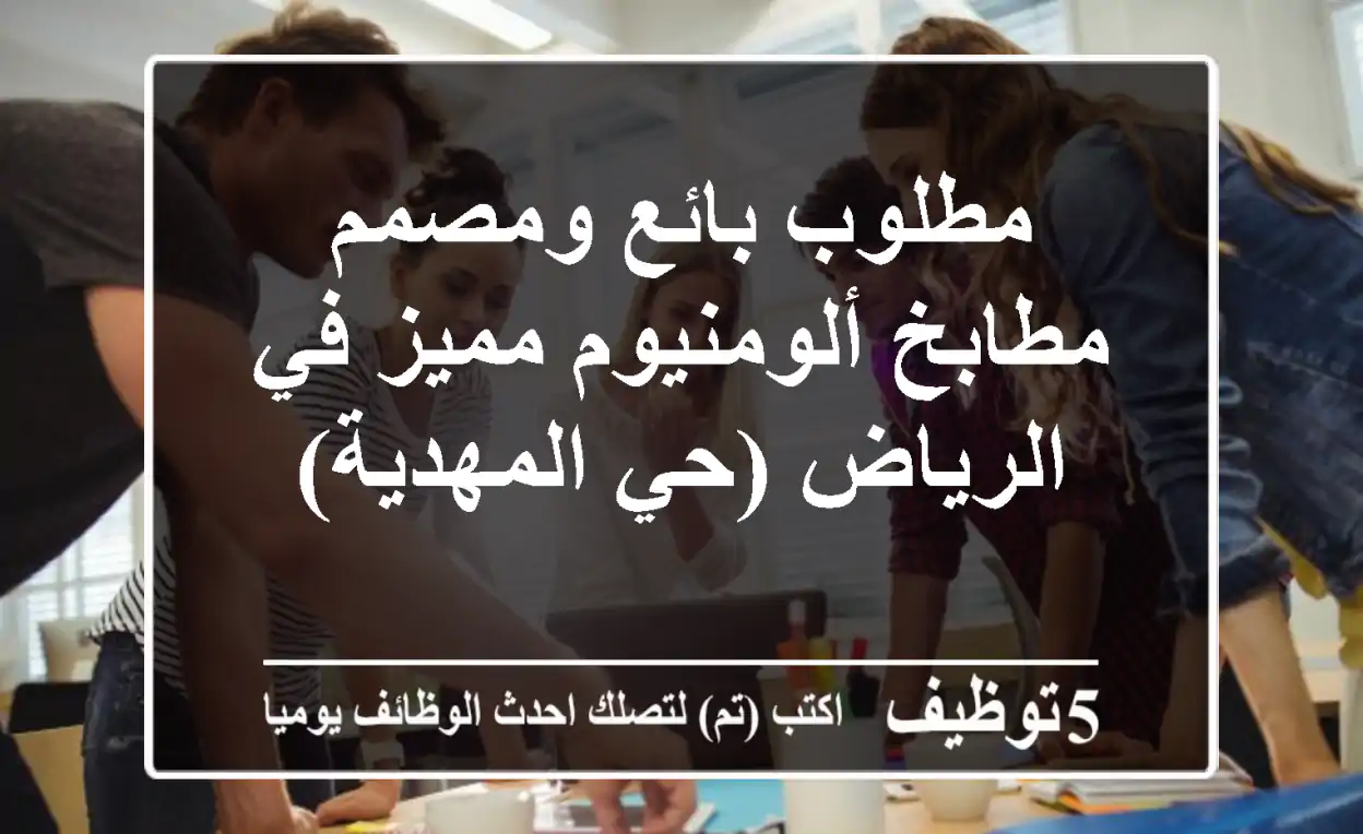 مطلوب بائع ومصمم مطابخ ألومنيوم مميز في الرياض (حي المهدية)