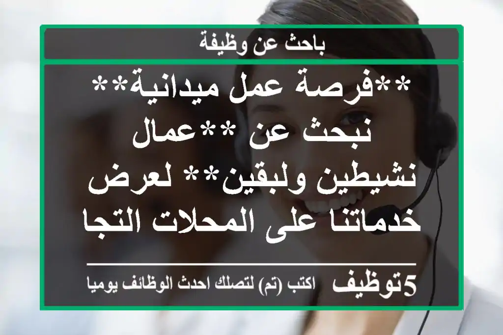 **فرصة عمل ميدانية** نبحث عن **عمال نشيطين ولبقين** لعرض خدماتنا على المحلات التجارية في مختلف ...