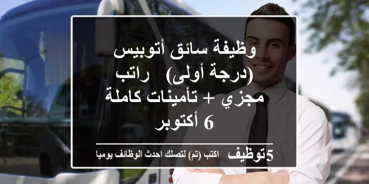 وظيفة سائق أتوبيس (درجة أولى) - راتب مجزي + تأمينات كاملة - 6 أكتوبر
