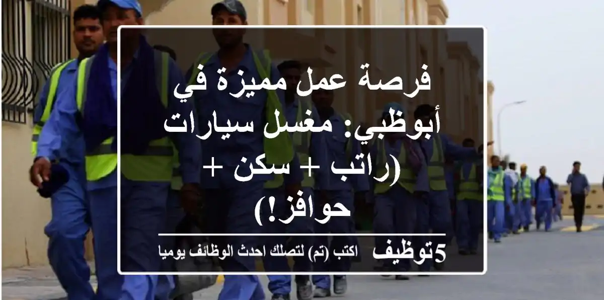 فرصة عمل مميزة في أبوظبي: مغسل سيارات (راتب + سكن + حوافز!)