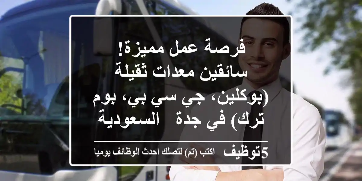 فرصة عمل مميزة! سائقين معدات ثقيلة (بوكلين، جي سي بي، بوم ترك) في جدة - السعودية