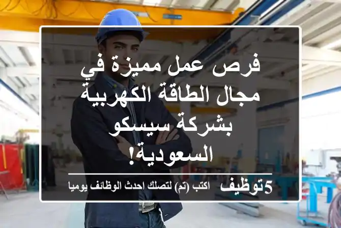 فرص عمل مميزة في مجال الطاقة الكهربية بشركة سيسكو السعودية!
