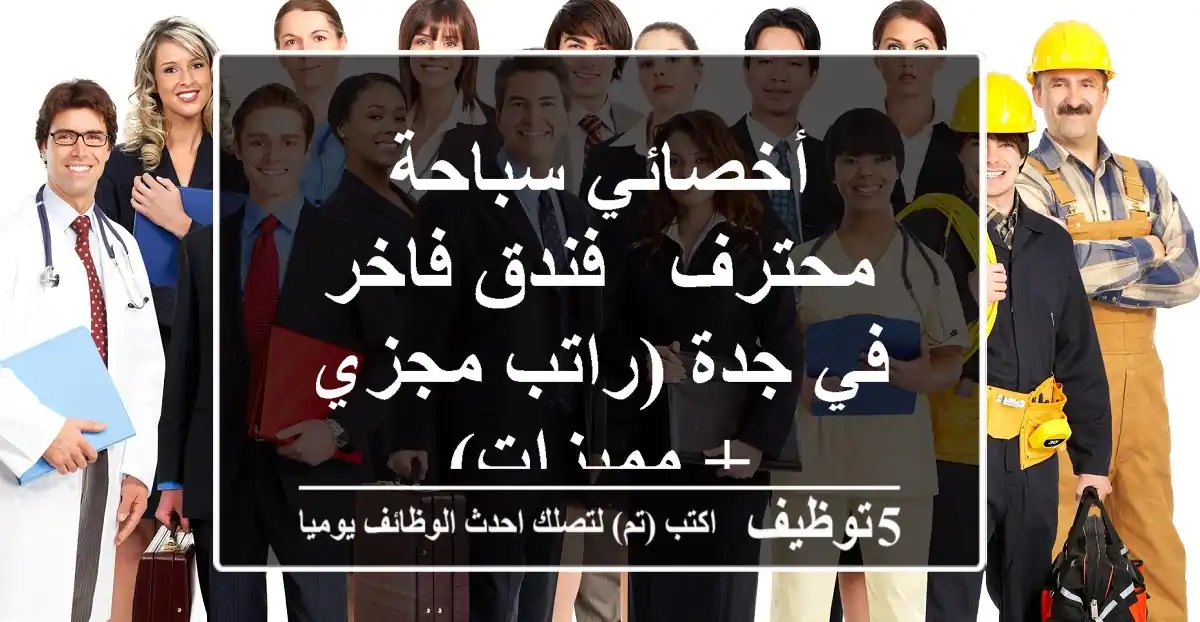 أخصائي سباحة محترف - فندق فاخر في جدة (راتب مجزي + مميزات)