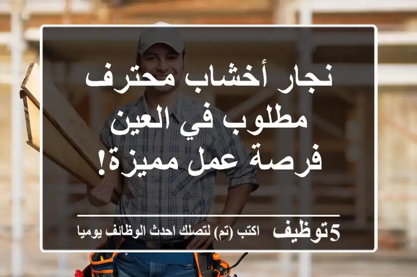نجار أخشاب محترف مطلوب في العين - فرصة عمل مميزة!