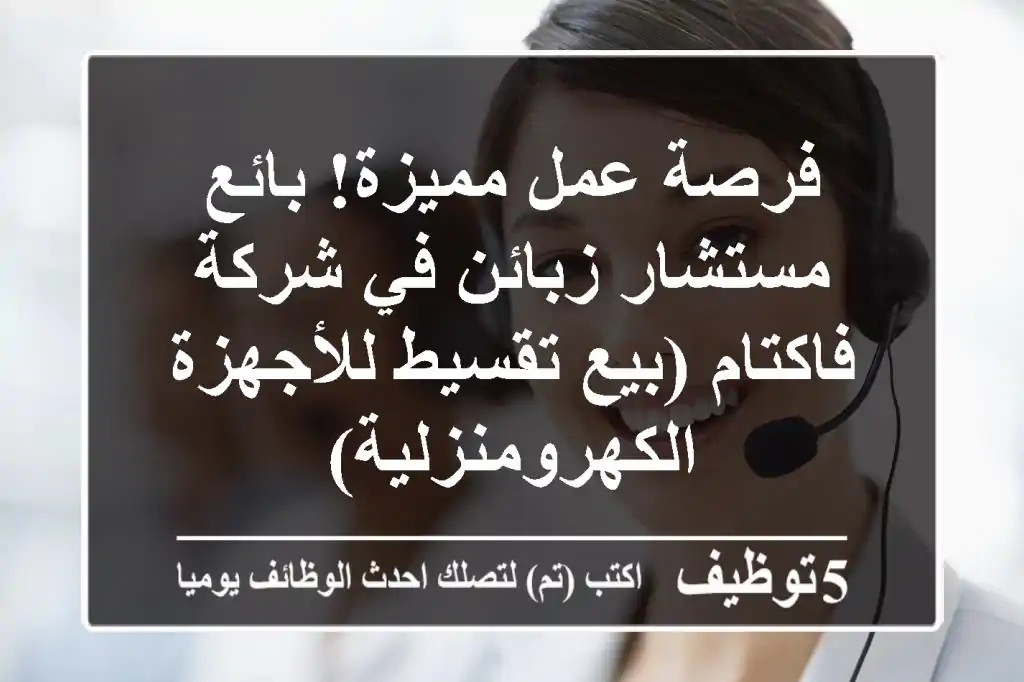 فرصة عمل مميزة! بائع/مستشار زبائن في شركة فاكتام (بيع تقسيط للأجهزة الكهرومنزلية)