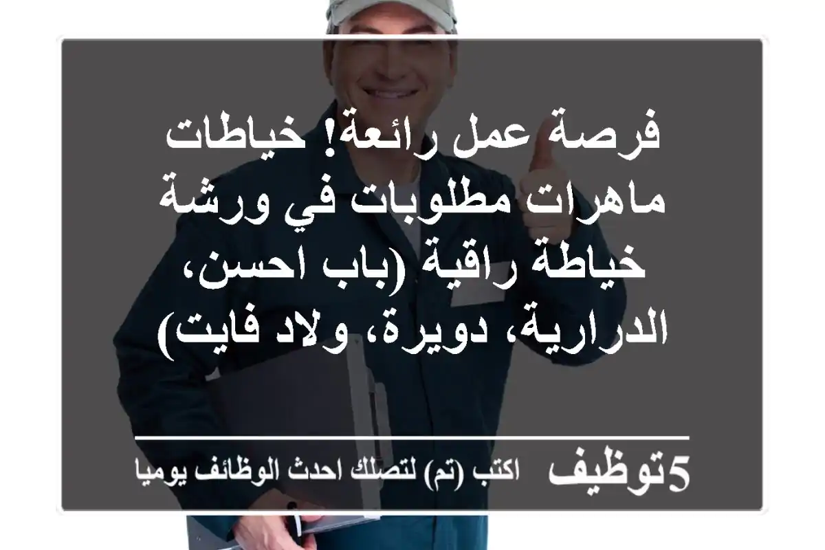 فرصة عمل رائعة! خياطات ماهرات مطلوبات في ورشة خياطة راقية (باب احسن، الدرارية، دويرة، ولاد فايت)