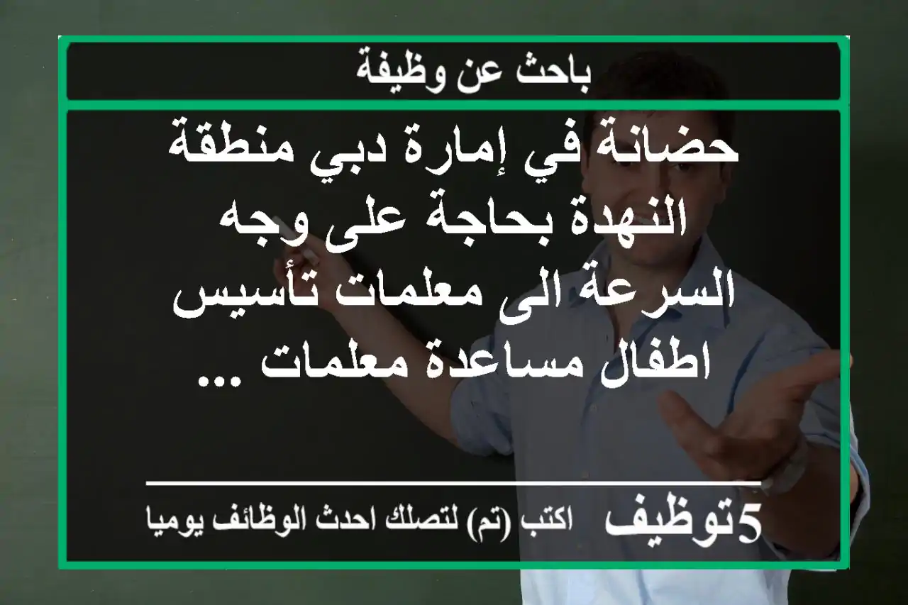 حضانة في إمارة دبي منطقة النهدة بحاجة على وجه السرعة الى معلمات تأسيس اطفال مساعدة معلمات ...