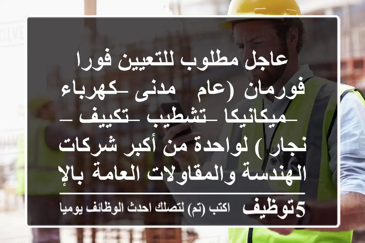 عاجل مطلوب للتعيين فورا فورمان  (عام -  مدنى – كهرباء – ميكانيكا – تشطيب – تكييف – نجار ) لواحدة من أكبر شركات الهندسة والمقاولات العامة  بالإمارات العربية المتحدة