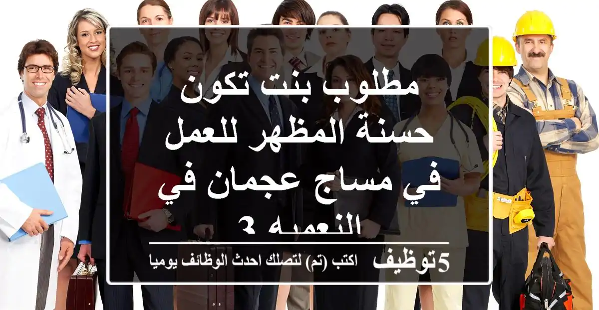مطلوب بنت تكون حسنة المظهر للعمل في مساج عجمان في النعميه 3