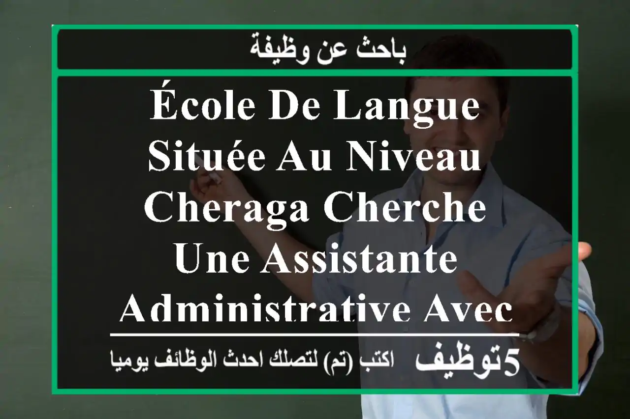 école de langue située au niveau cheraga cherche une assistante administrative avec expérience ...