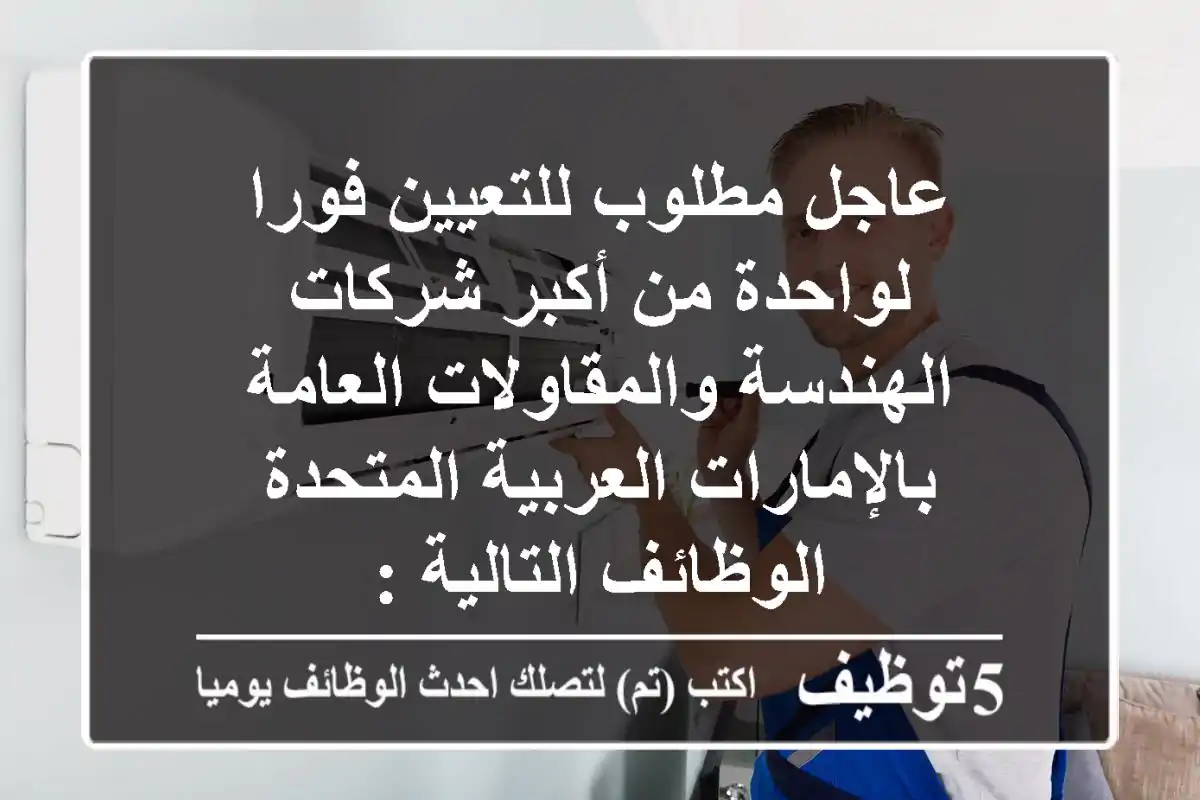 عاجل مطلوب للتعيين فورا لواحدة من أكبر شركات الهندسة والمقاولات العامة  بالإمارات العربية المتحدة الوظائف التالية :