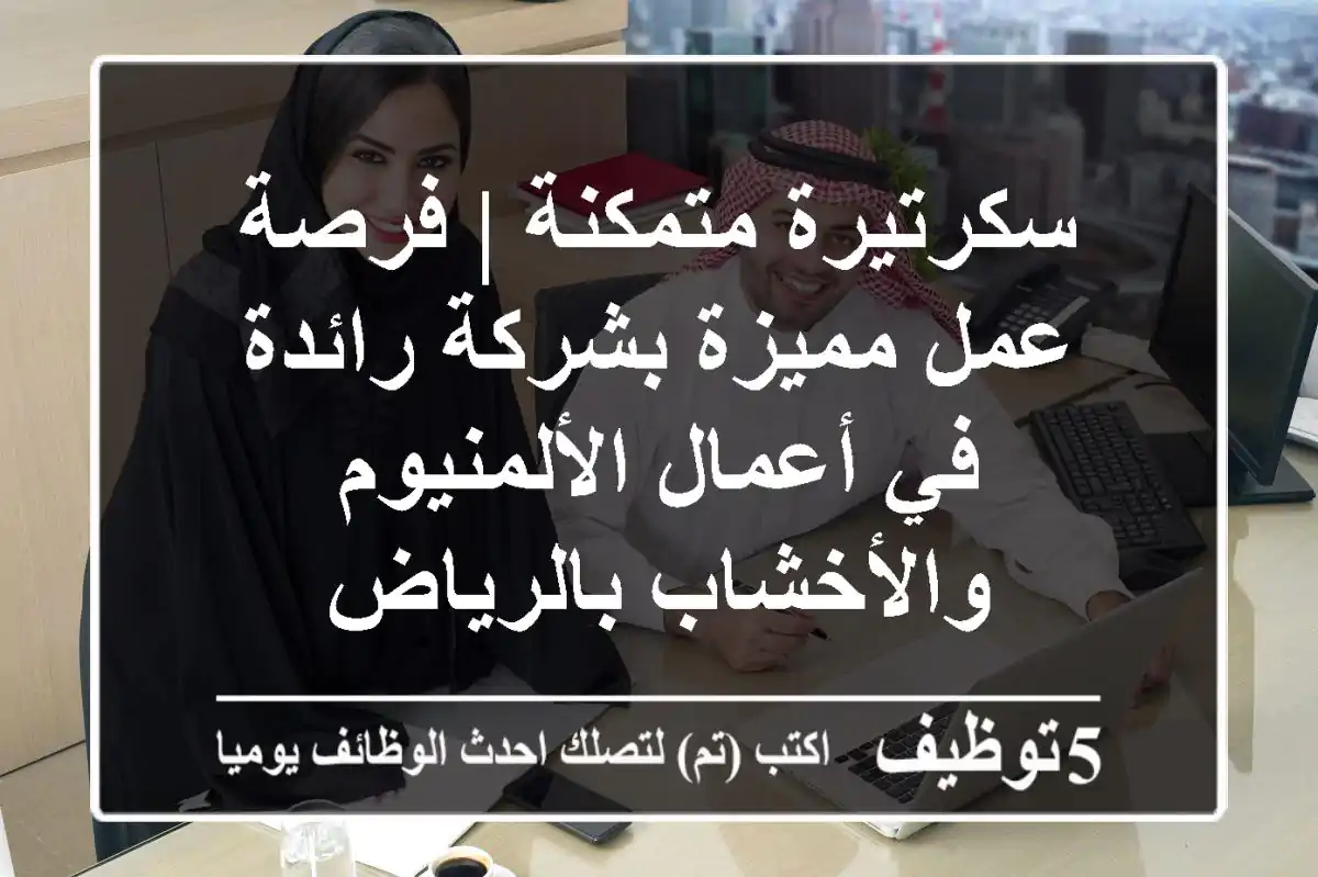 سكرتيرة متمكنة | فرصة عمل مميزة بشركة رائدة في أعمال الألمنيوم والأخشاب بالرياض