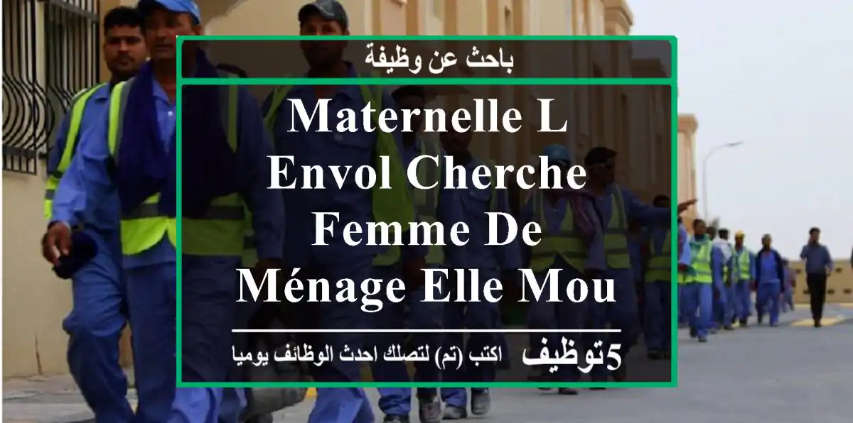maternelle l envol cherche femme de ménage elle mouradia alger et environs