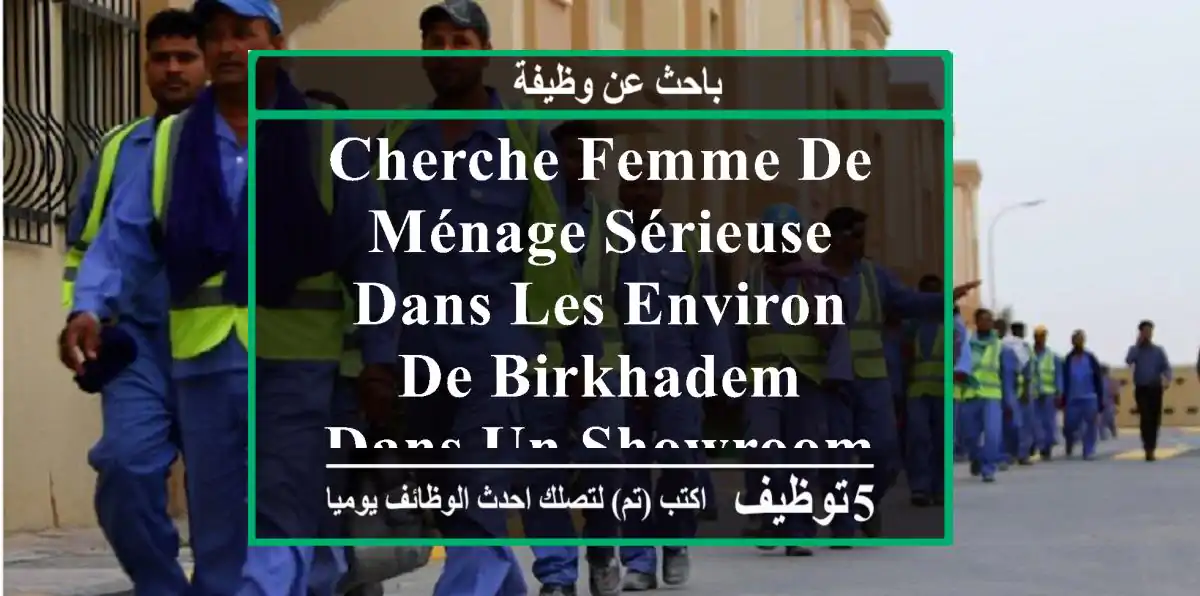 cherche femme de ménage sérieuse dans les environ de birkhadem dans un showroom de véhicule ...
