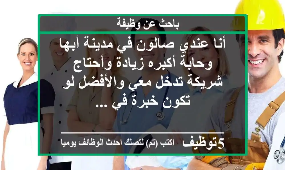 أنا عندي صالون في مدينة أبها وحابة أكبره زيادة وأحتاج شريكة تدخل معي والأفضل لو تكون خبرة في ...