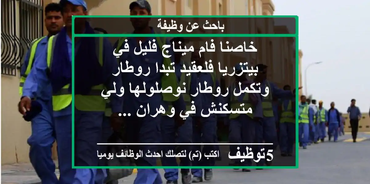 خاصنا فام ميناج فليل في بيتزريا فلعقيد تبدا روطار وتكمل روطار نوصلولها ولي متسكنش في وهران ...
