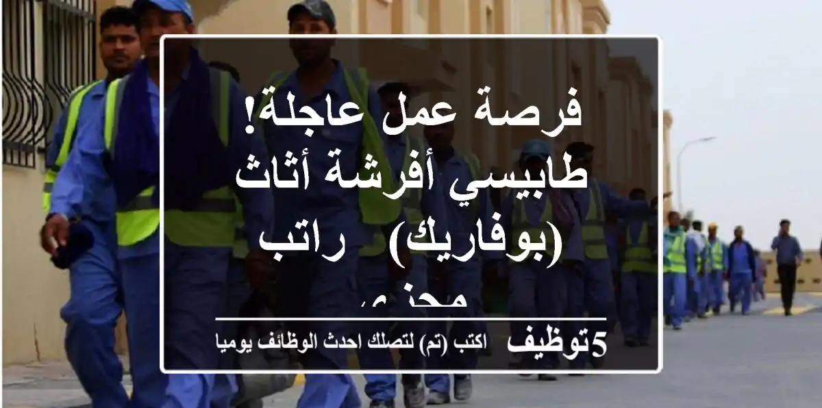 فرصة عمل عاجلة! طابيسي أفرشة أثاث (بوفاريك) - راتب مجزي