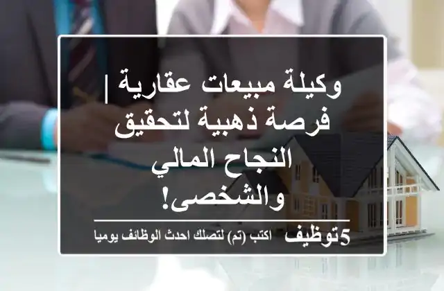 وكيلة مبيعات عقارية | فرصة ذهبية لتحقيق النجاح المالي والشخصي!