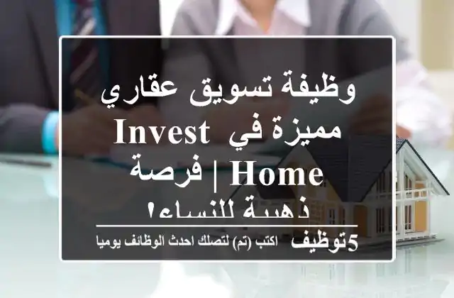 وظيفة تسويق عقاري مميزة في Invest Home | فرصة ذهبية للنساء!