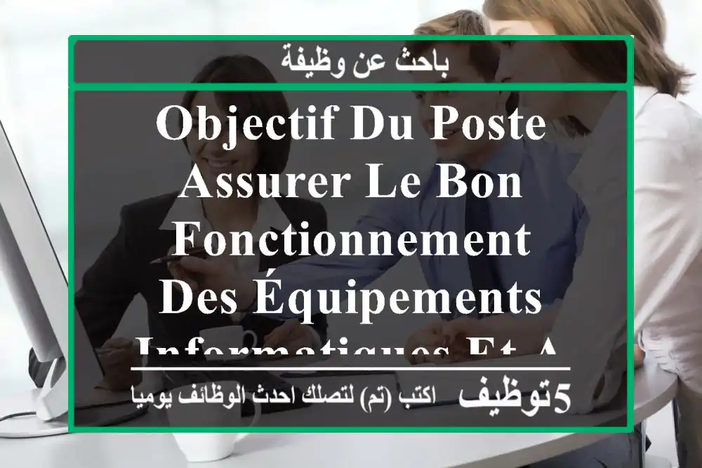 objectif du poste assurer le bon fonctionnement des équipements informatiques et assister ...