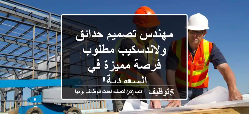 مهندس تصميم حدائق ولاندسكيب مطلوب - فرصة مميزة في السعودية!