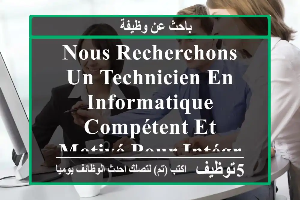nous recherchons un technicien en informatique compétent et motivé pour intégrer notre équipe. ...