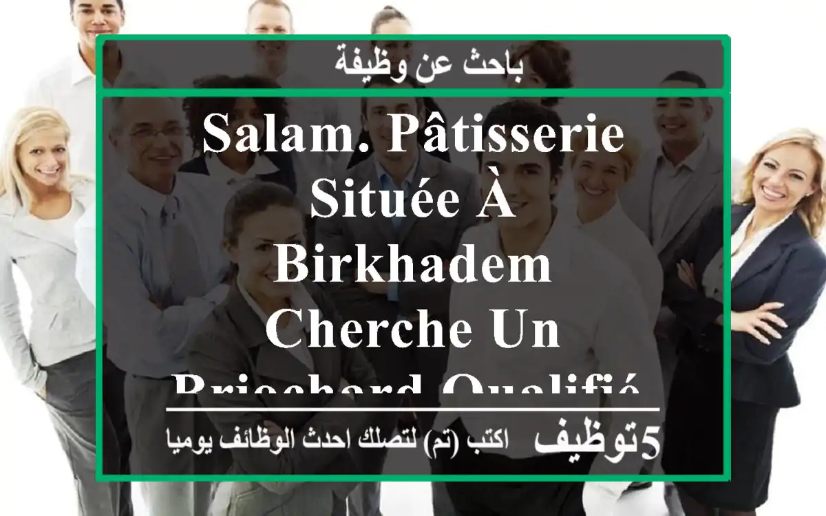 salam. pâtisserie située à birkhadem cherche un briochard qualifié. habite les environs de ...