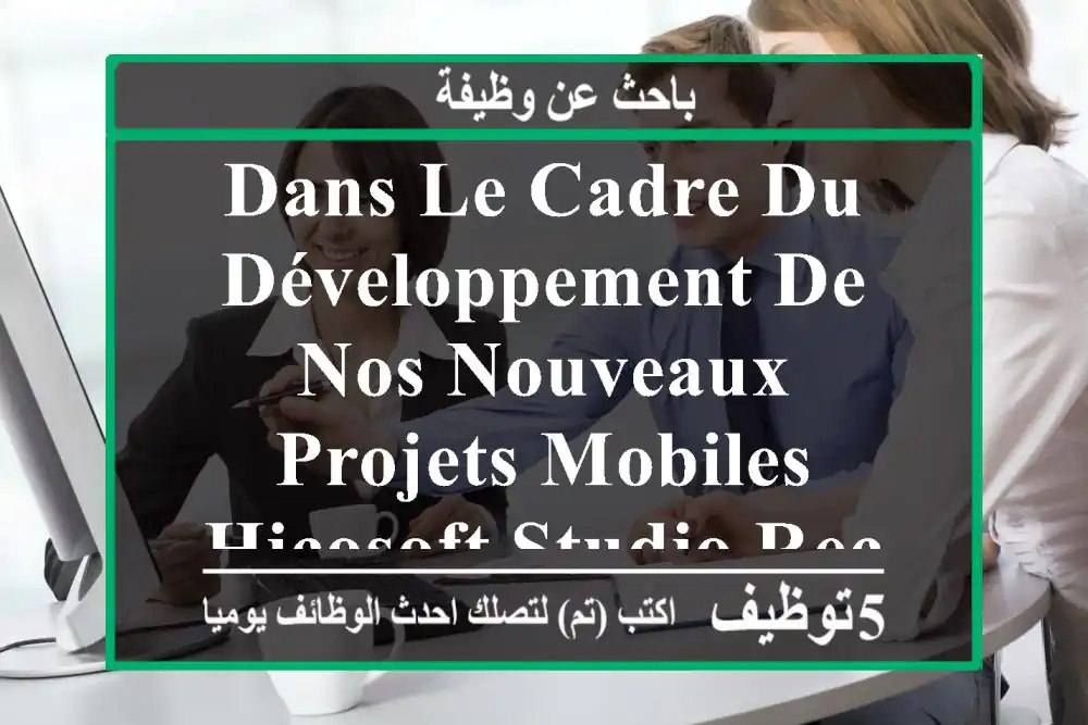 dans le cadre du développement de nos nouveaux projets mobiles, hicosoft studio recrute un ...