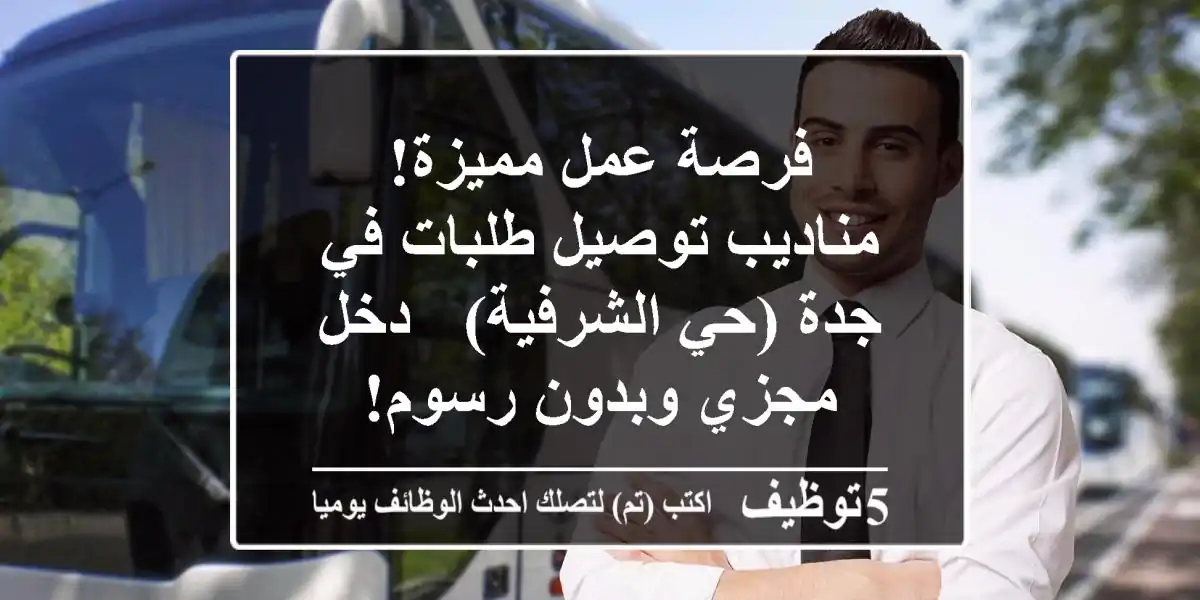 فرصة عمل مميزة! مناديب توصيل طلبات في جدة (حي الشرفية) - دخل مجزي وبدون رسوم!