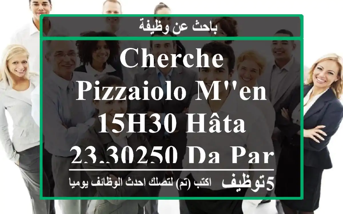 cherche pizzaiolo m'en 15h30 hâta 23.30250 da par heure