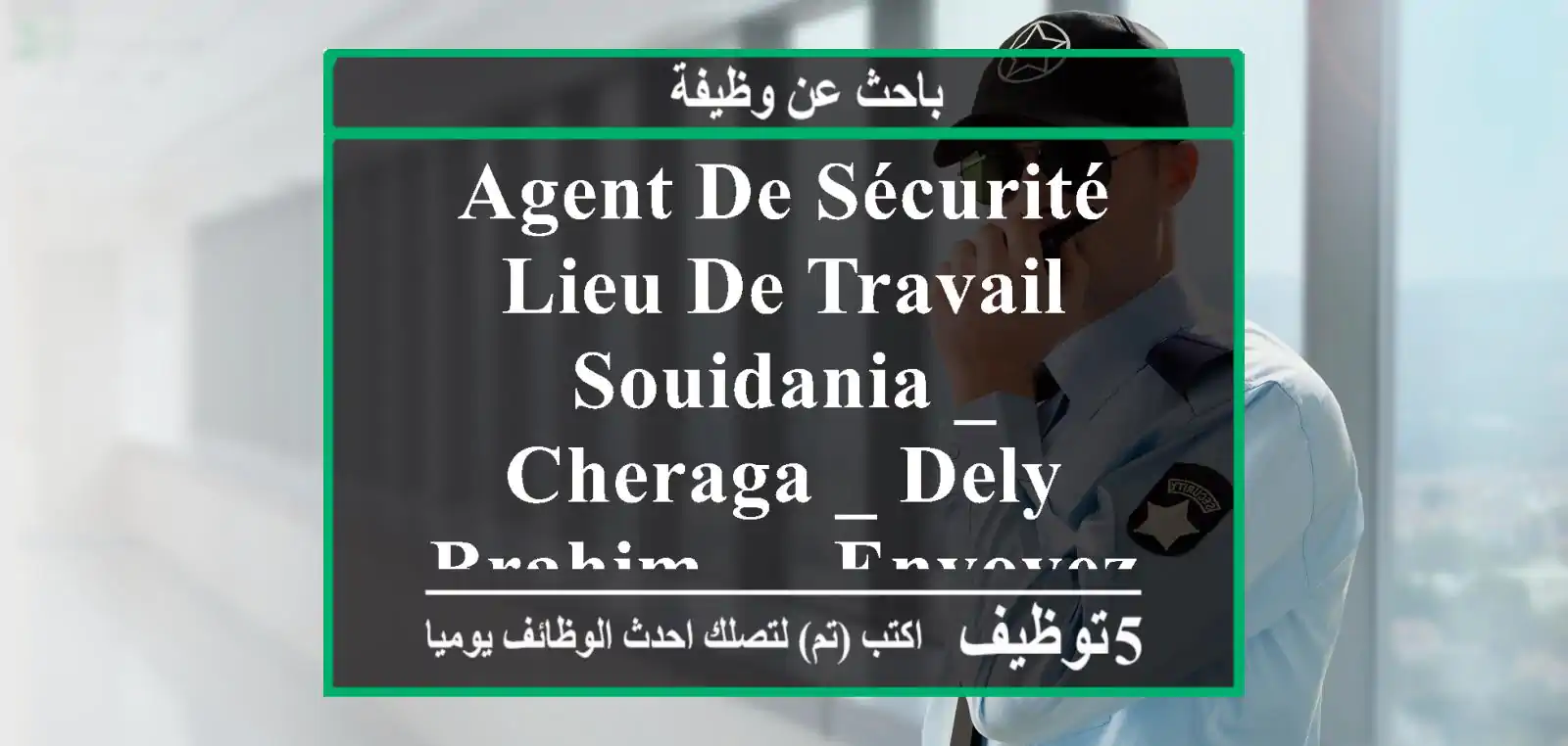 agent de sécurité lieu de travail souidania _ cheraga _ dely brahim..... envoyez votre cv ...