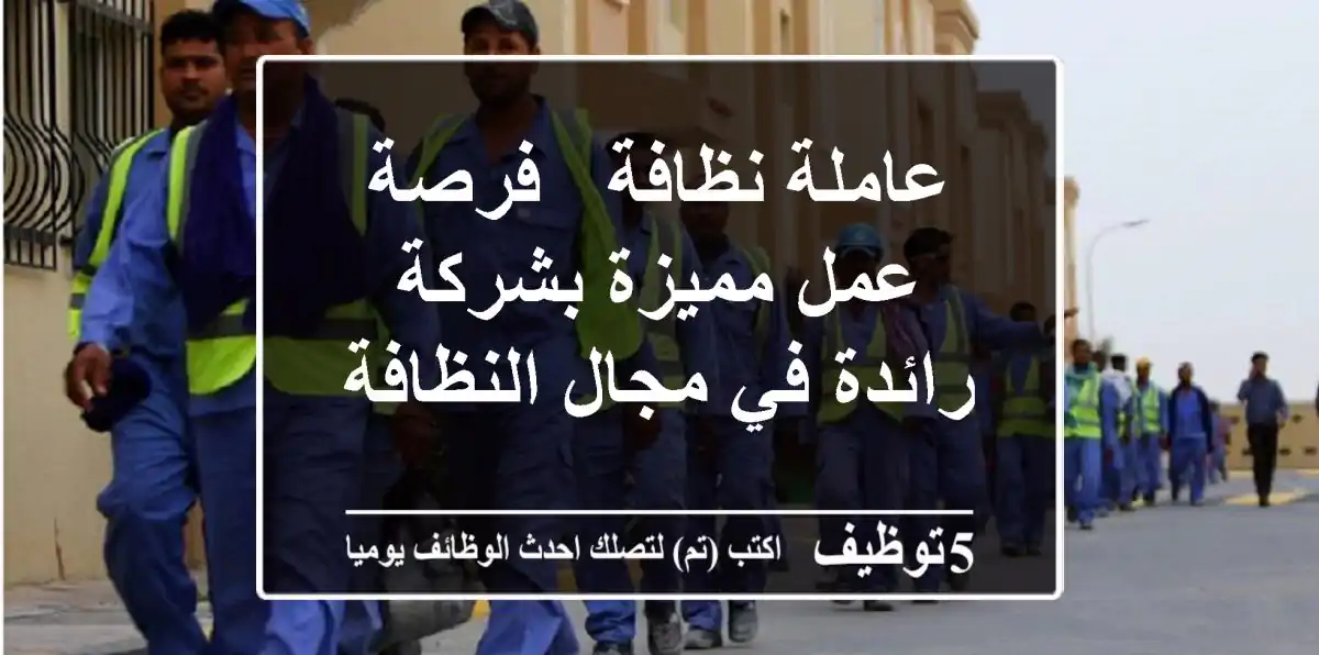 عاملة نظافة - فرصة عمل مميزة بشركة رائدة في مجال النظافة