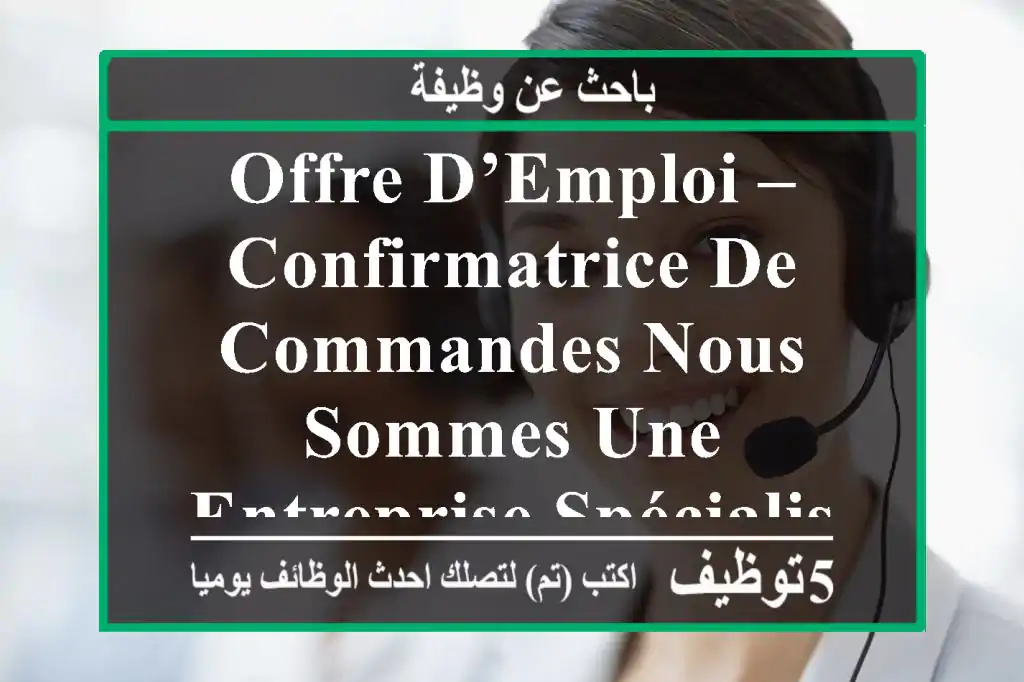 offre d’emploi – confirmatrice de commandes nous sommes une entreprise spécialisée dans la ...