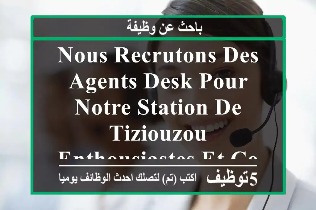 nous recrutons des agents desk pour notre station de tiziouzou enthousiastes et compétents ...